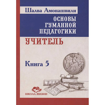 Основы гуманной педагогики. Книга 5. Учитель. 3-е изданипе