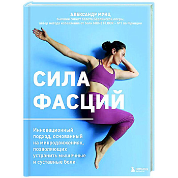 Сила фасций. Инновационный подход, основанный на микродвижениях, позволяющих устранить мышечные и суставные боли