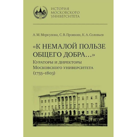 Мемуары, биографии деятелей науки, книга К немалой пользе общего добра... Кураторы и директоры Московского университета (1755-1803): биографические очерки купить по скидке