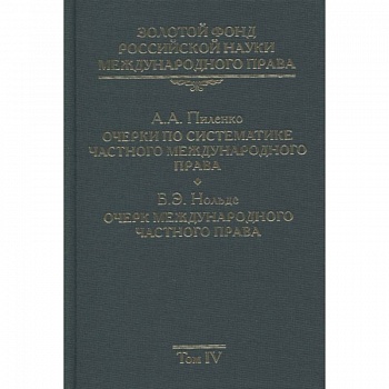 Золотой фонд российской науки международного права. Том  4. Очерки по систематике частного международного права. Очерк международного частного права