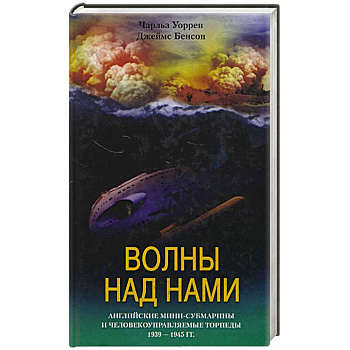 Волны над нами. Английские мини-субмарины и человекоуправляемые торпеды 1939 - 1945 гг.