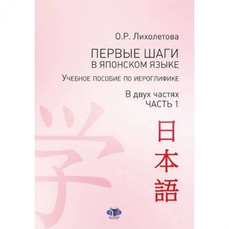 Японский язык, книга Первые шаги в японском языке. Учебное пособие по иероглифике. В двух частях. Часть 1 купить по скидке