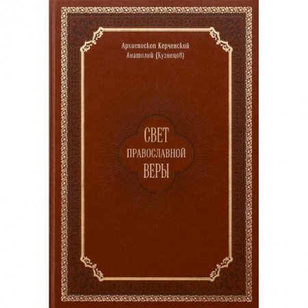 Православие в целом, книга Свет православной веры. Проповеди. Керченский Анатолий (Кузнецов), архиепископ купить по скидке