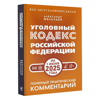 Уголовный кодекс Российской Федерации на 1 июня 2025 года. Понятный практический комментарий