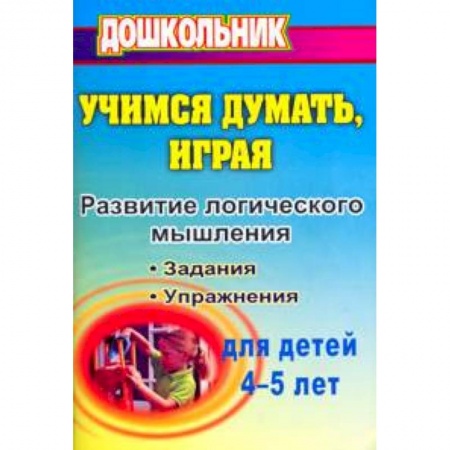 Развитие логики и мышления, книга Учимся думать, играя: задания и упражнения по развитию логического мышления для детей 4-5 лет купить по скидке