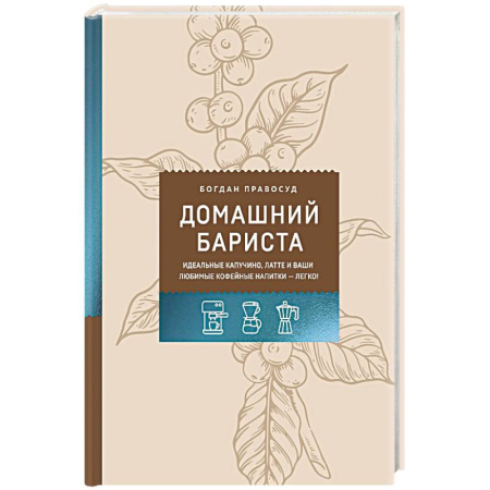 Чай. Кофе. Безалкогольные напитки, книга Домашний бариста. Идеальные капучино, латте и ваши любимые кофейные напитки - легко! купить по скидке