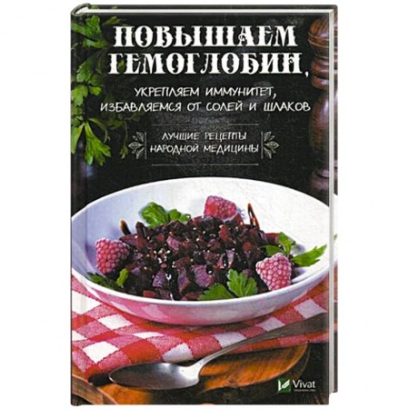 Очищение и омоложение организма, книга Повышаем гемоглобин, укрепляем иммунитет, избавляемся от солей и шлаков. Лучшие рецепты народной медицины купить по скидке