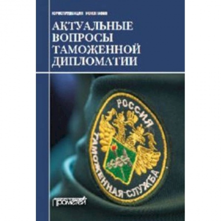 Торговля. Логистика, книга Актуальные вопросы таможенной дипломатии. Коллективная монография купить по скидке