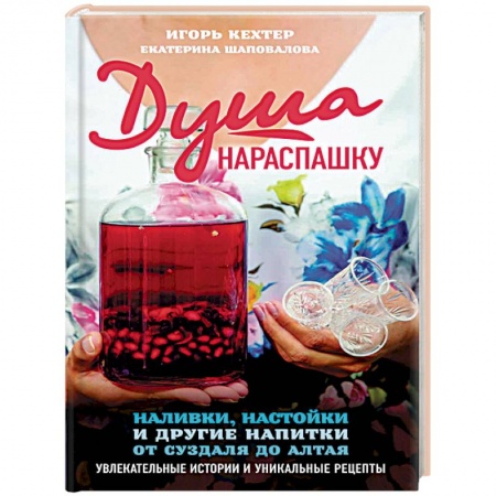 Напитки, книга Душа нараспашку. Наливки, настойки и другие напитки от Суздаля до Алтая. Увлекательные истории купить по скидке