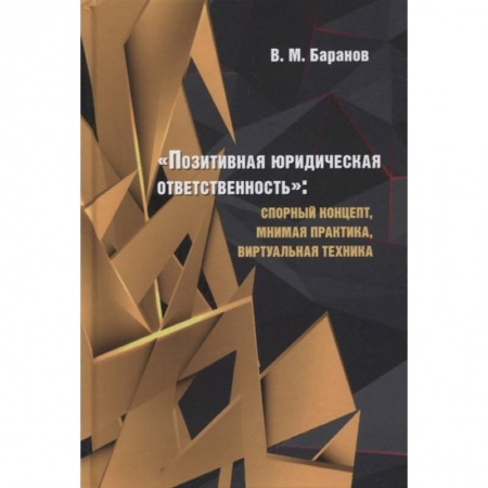 Юриспруденция. Общие вопросы права, книга Позитивная юридическая ответственность:спорный концепт,мнимая практика,виртуальная техник купить по скидке