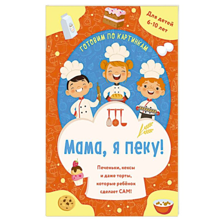 Окружающий мир, книга Мама, я пеку! Печеньки, кексы и даже торты, которые ребенок сделает САМ! купить по скидке