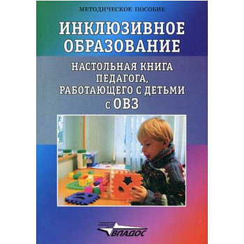 Инклюзивное образование. Настольная книга педагога, работающего с детьми с ОВЗ. Методическое пособие