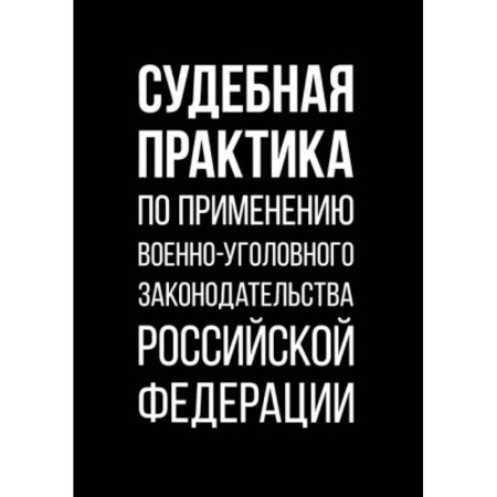 Нормативные правовые акты, книга Судебная практика по применению военно-уголовного законодательства Российской Федерации купить по скидке