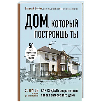 Дом, который построишь ты. Как создать современный проект загородного дома