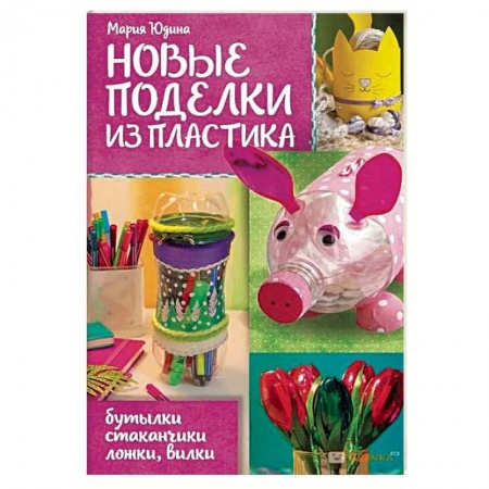 Другие виды ремесел и рукоделия, книга Новые поделки из пластика купить по скидке
