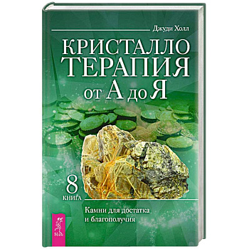 Кристаллотерапия от А до Я. Камни для достатка и благополучия. Книга 8
