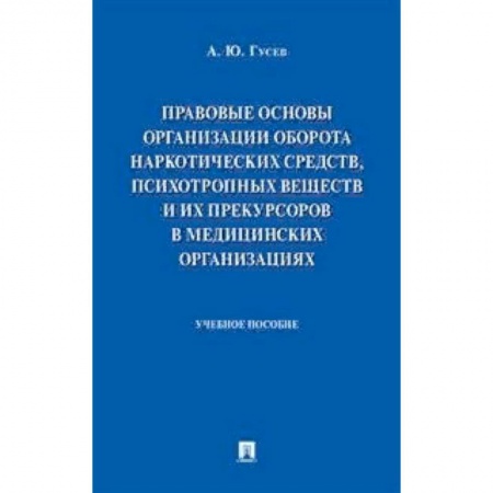 Право. Юридические науки, книга Правовые основы организации оборота наркотических средств, психотропных веществ и их прекурсоров в медицинских организациях. Учебное пособие купить по скидке