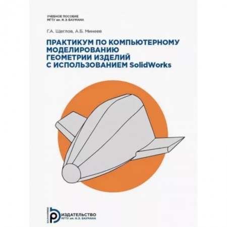 Трехмерная графика, анимация и дизайн, книга Практикум по компьютерному моделированию геометрии изделий с использованием SolidWorks купить по скидке