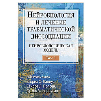 Нейробиология и лечение травматической диссоциации. Том 1. Нейробиологическая модель