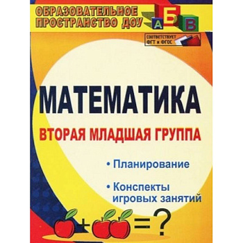 Математика. Вторая младшая группа: планирование, конспекты игровых занятий. ФГОС