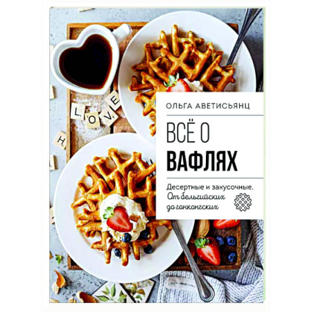 Выпечка, десерты, книга Все о вафлях. Десертные и закусочные. От бельгийских до гонконгских купить по скидке