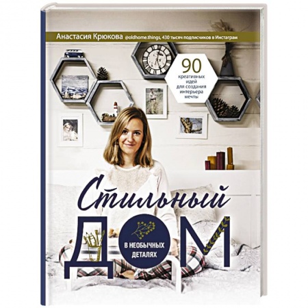 Обустройство дома, квартиры, книга Стильный дом в необычных деталях. 90 креативных идей для создания интерьера мечты купить по скидке