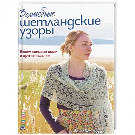 Вязание, книга Волшебные шетландские узоры. Вяжем спицами шали и другие изделия купить по скидке
