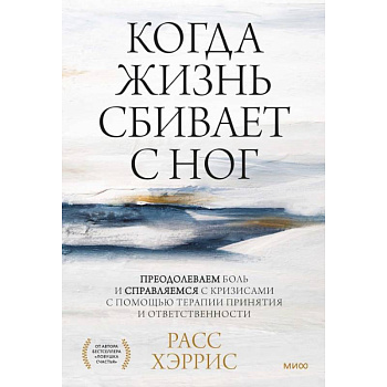 Когда жизнь сбивает с ног. Преодолеваем боль и справляемся с кризисами с помощью терапии принятия и ответственности
