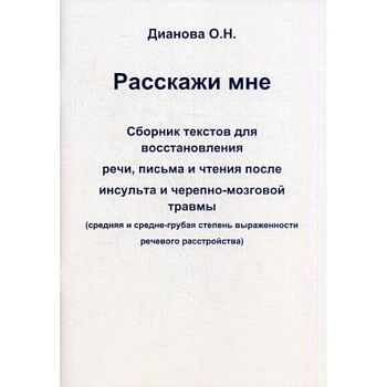 Расскажи мне. Сборник текстов для восстановления речи, письма и чтения после инсульта и черепно-мозговой травмы. Средняя и средне-грубая степень выраженности речевого расстройства