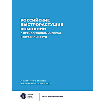 Российские быстрорастущие компании в период экономической нестабильности. Аналитические доклады Высшей школы бизнеса ВШЭ. Выпуск 12