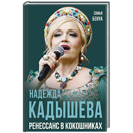 Мемуары, биографии деятелей культуры, искусства, книга Надежда Кадышева. Ренессанс в кокошниках купить по скидке