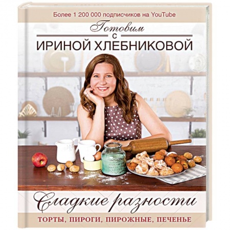 Выпечка, десерты, книга Сладкие разности: торты, пироги, пирожные, печенье. Готовим с Ириной Хлебниковой купить по скидке