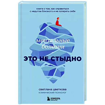 Общая психология, книга Ментальные болезни – это не стыдно. Книга о том, как справиться с недугом близкого и не потерять себя купить по скидке