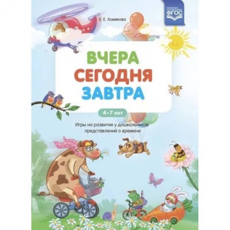 Общая подготовка к школе, книга Вчера. Сегодня. Завтра: Игры на развитие у дошкольников представлений о времени.4-7 лет ФГОС. купить по скидке