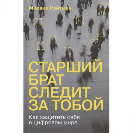 Хакерство и защита от него, книга Старший брат следит за тобой. Как защитить себя в цифровом мире купить по скидке