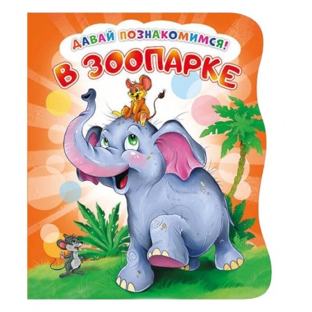 Знакомство с миром, развитие малыша, книга Давай познакомимся. В зоопарке купить по скидке