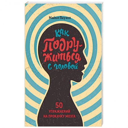 Психология, книга Как подружиться с головой. 50 упражнений на прокачку мозга купить по скидке