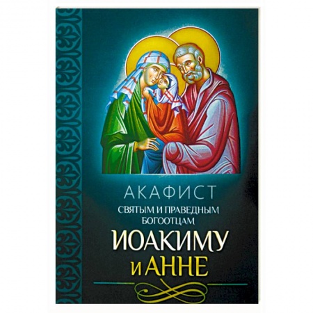 Молитвословы, акафисты, каноны, книга Акафист святым и праведным Богоотцам Иоакиму и Анне купить по скидке