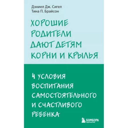 Психология для родителей, книга Хорошие родители дают детям корни и крылья. 4 условия воспитания самостоятельного и счастливого ребенка купить по скидке
