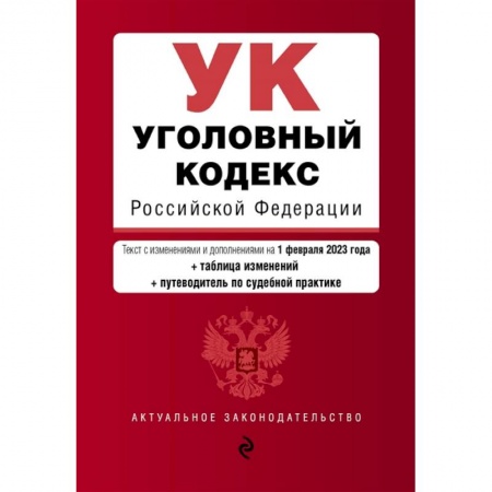 Уголовное и уголовно-процессуальное право, книга Уголовный кодекс Российской Федерации. Текст с изменениями и дополнениями на 1 февраля 2023 года+таблица изменений+путеводитель по судебной практике купить по скидке