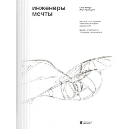 Управление проектами, книга Инженеры мечты. Мировой опыт создания тематических парков развлечений. Дизайн, сторителлинг, технологии, мультимедиа купить по скидке