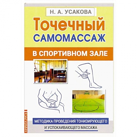 Массаж: лечебный, восточный, книга Точечный самомассаж в спортивном зале. Методика проведения тонизирующего и успокаивающего массажа купить по скидке