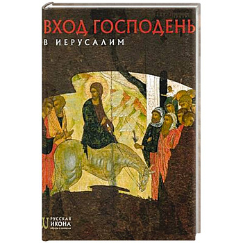 Вход Господень в Иерусалим. Русская икона: образы и символы. Турцова Н.М.
