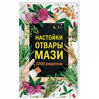Настойки, отвары, мази.  1000 рецептов