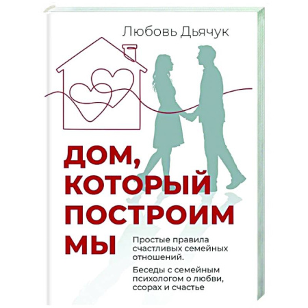 Психология отношений, книга Дом, который построим мы.  Простые правила счастливых семейных отношений. Беседы с семейным психологом о любви, ссорах и счастье купить по скидке
