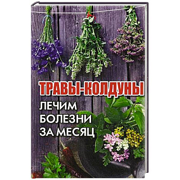 Травы-колдуны. Лечим болезни за месяц