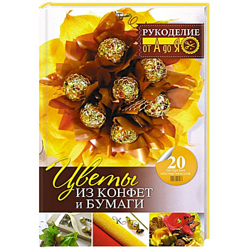 Цветы из конфет и бумаги. 20 авторских мастер-классов