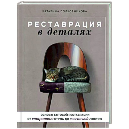 Обустройство дома, квартиры, книга Реставрация в деталях. Основы бытовой реставрации от старинного стула до советской люстры купить по скидке