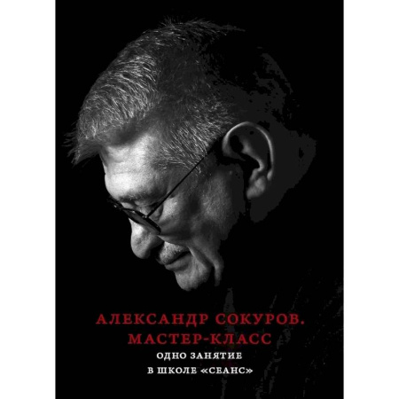 Кино. Киноискусство, книга Александр Сокуров. Мастер-класс. Одно занятие в школе 'Сеанс' купить по скидке