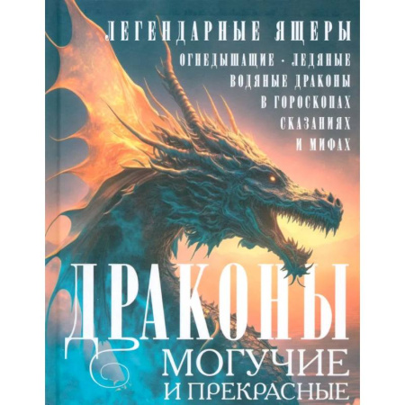 Эпос. Фольклор. Мифы, книга Драконы могучие и прекрасные. Легендарные ящеры. Огнедышащие, ледяные, водяные драконы в гороскопах, сказаниях и мифах купить по скидке
